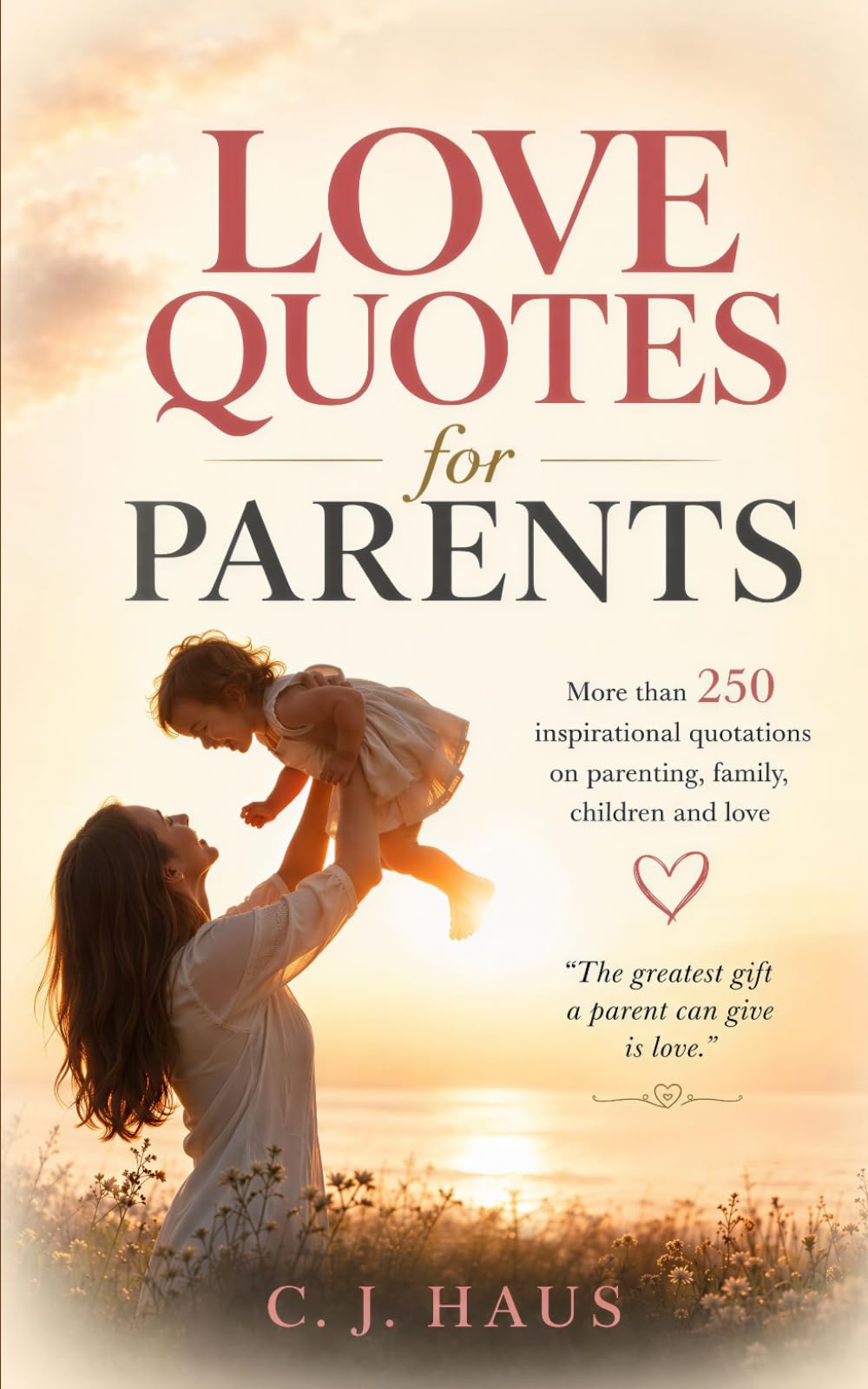 LOVE QUOTES for Parents: More than 250 inspirational quotations for parents on parenting, family, children, and love