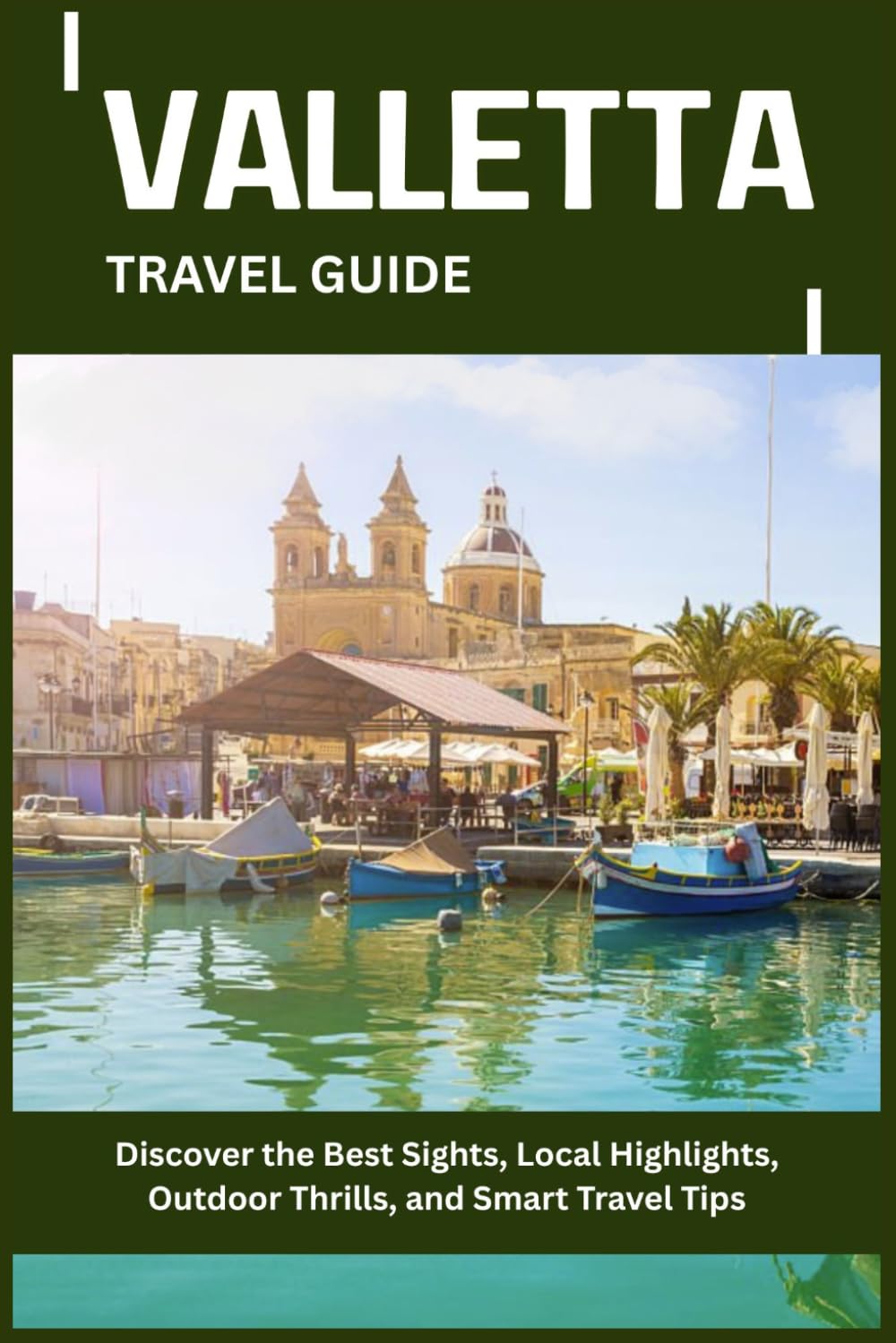 VALLETTA TRAVEL GUIDE: Discover the Best Sights, Local Highlights, Outdoor Thrills, and Smart Travel Tips