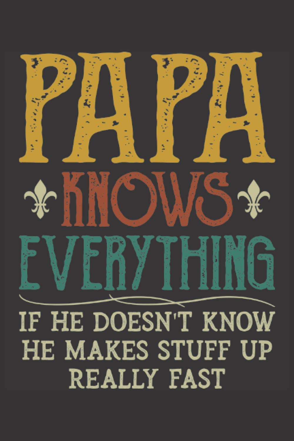 Papa Knows Everything if He Doesn't Know He Makes Stuff Up Really Fast: Lined Notebook / Journal Gift, 120 Pages, 6x9, Soft Cover, Matte Finish