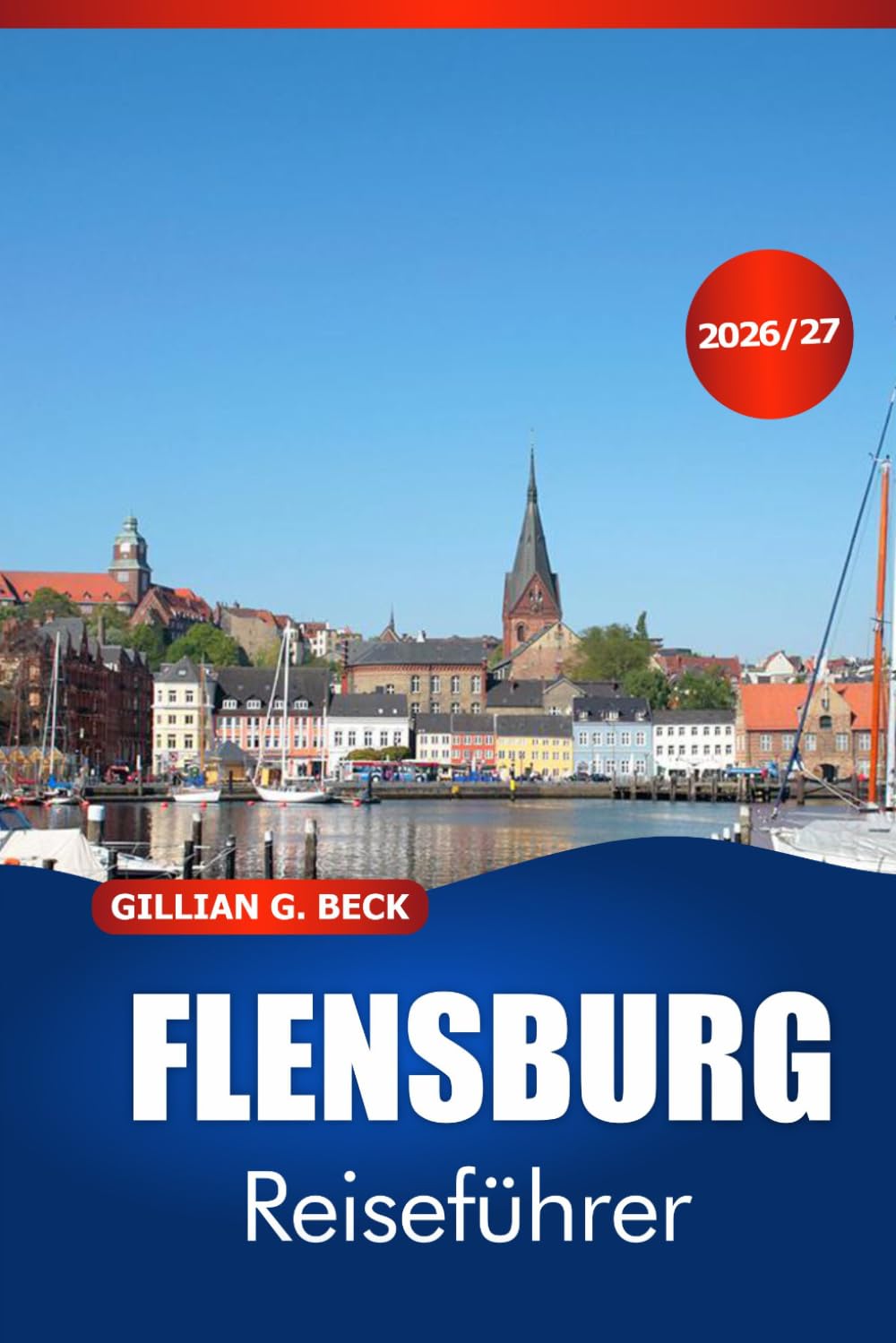 FLENSBURG Reiseführer 2026-2027: Entdecken Sie den Charme der Ostseeküste, Fjordblicke, historische Straßen, lokale Küche, einfache Reiserouten und Ausflüge nach Dänemark