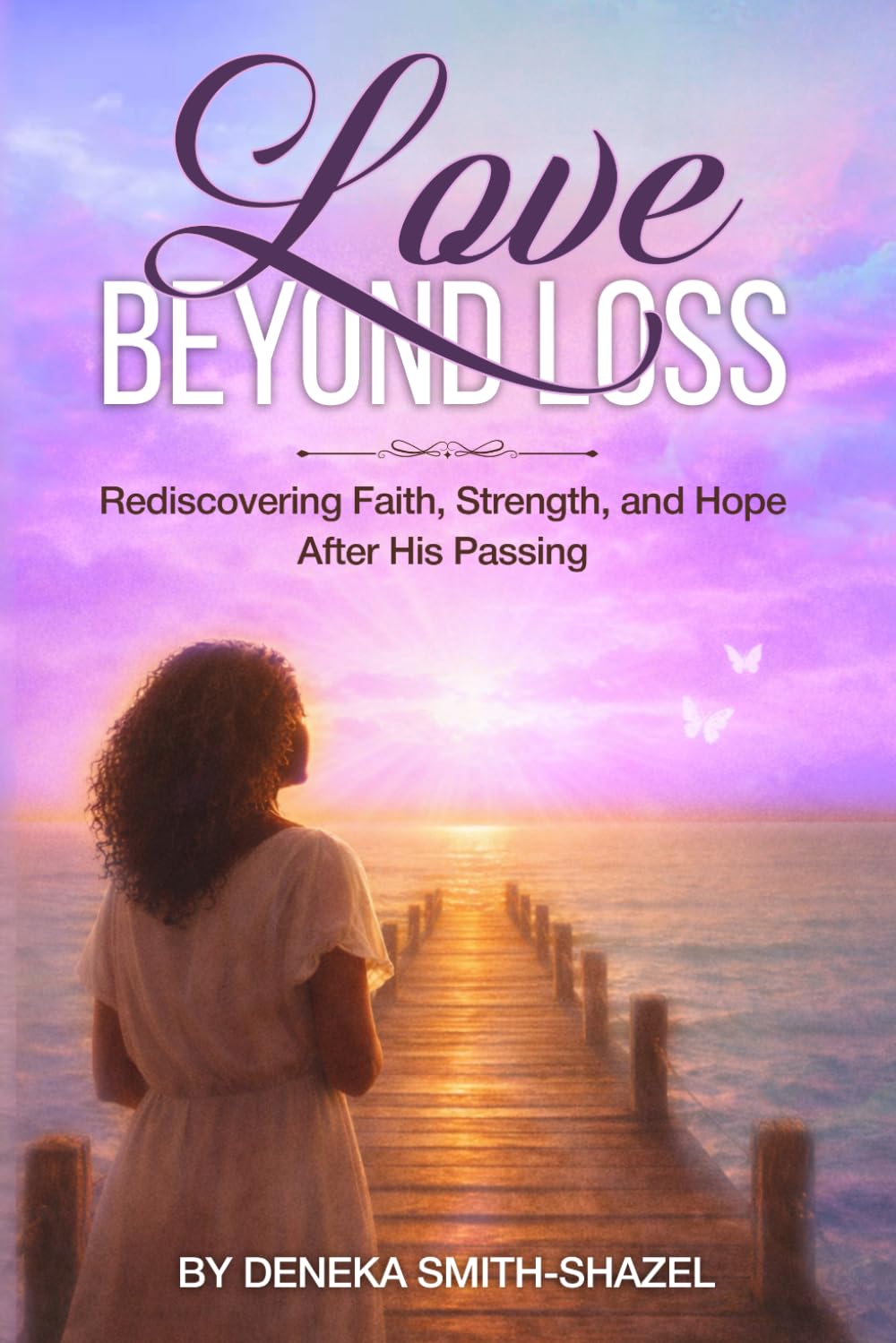 Love Beyond Loss: Rediscovering Faith, Strength, and Hope After His Passing