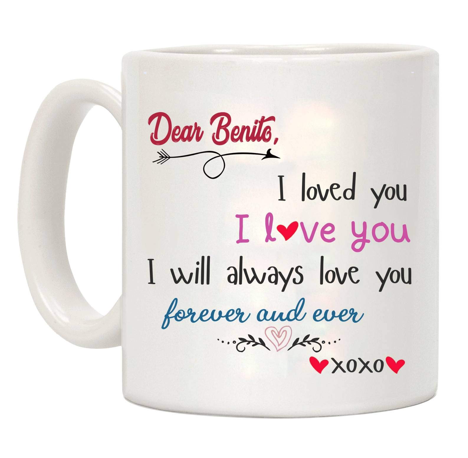 Valentines Day Gift For Him Mug Dear Benito I loved you I love you, I Will Always Love You Forever And Ever - Anniversary, Wedding, Birthday Funny Gift Ideas, Coffee Mug 11oz