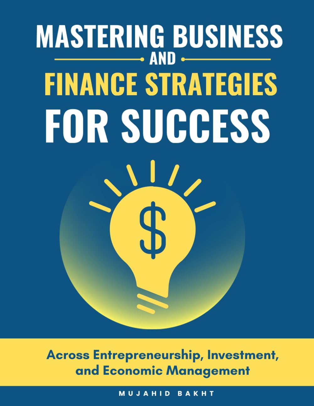 MASTERING BUSINESS AND FINANCE STRATEGIES FOR SUCCESS: Across Entrepreneurship, Investment, and Economic Management