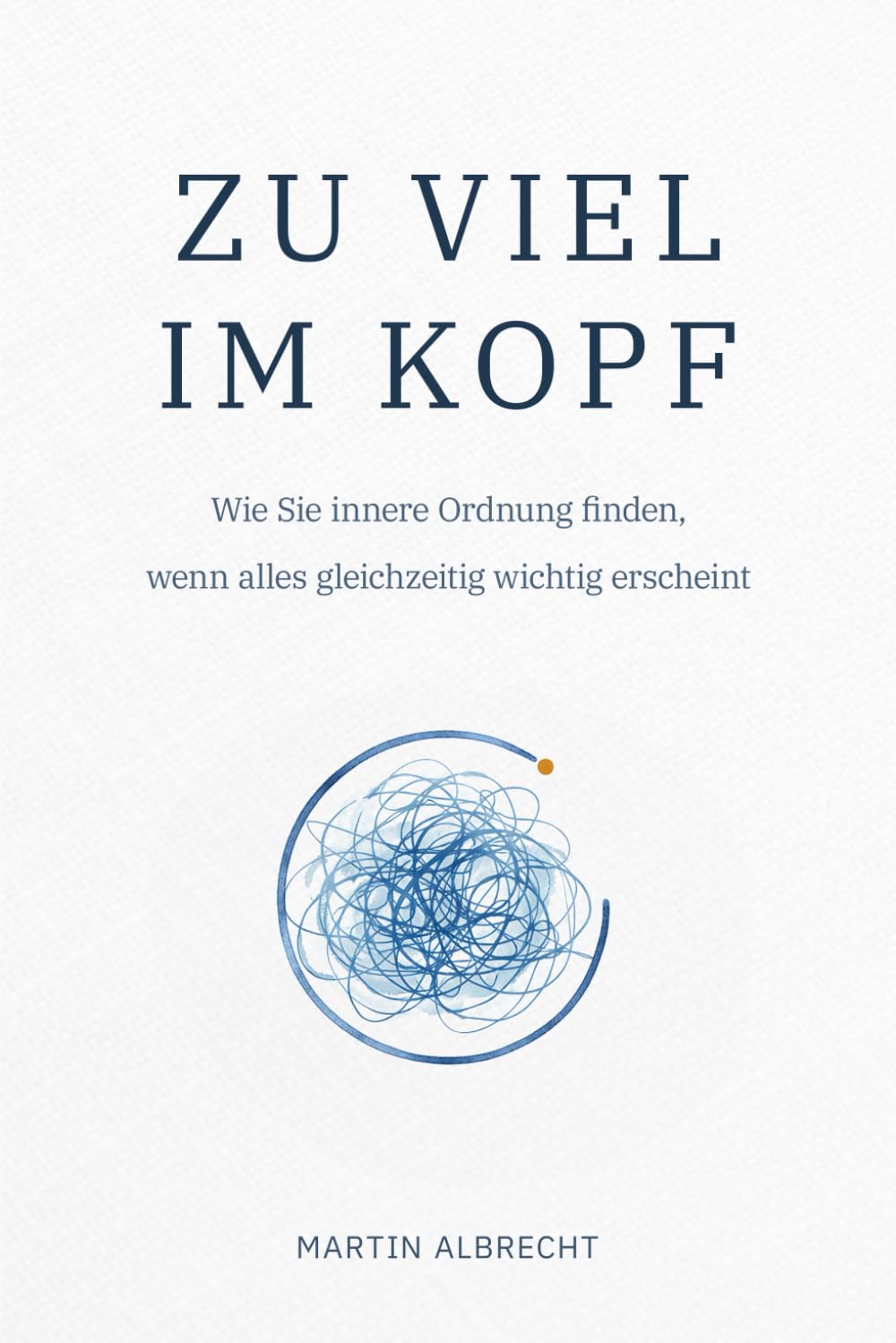 Zu viel im Kopf: Wie Sie innere Ordnung finden, wenn alles gleichzeitig wichtig erscheint (MENTALE ORDNUNG – Verstehen statt Verändern)