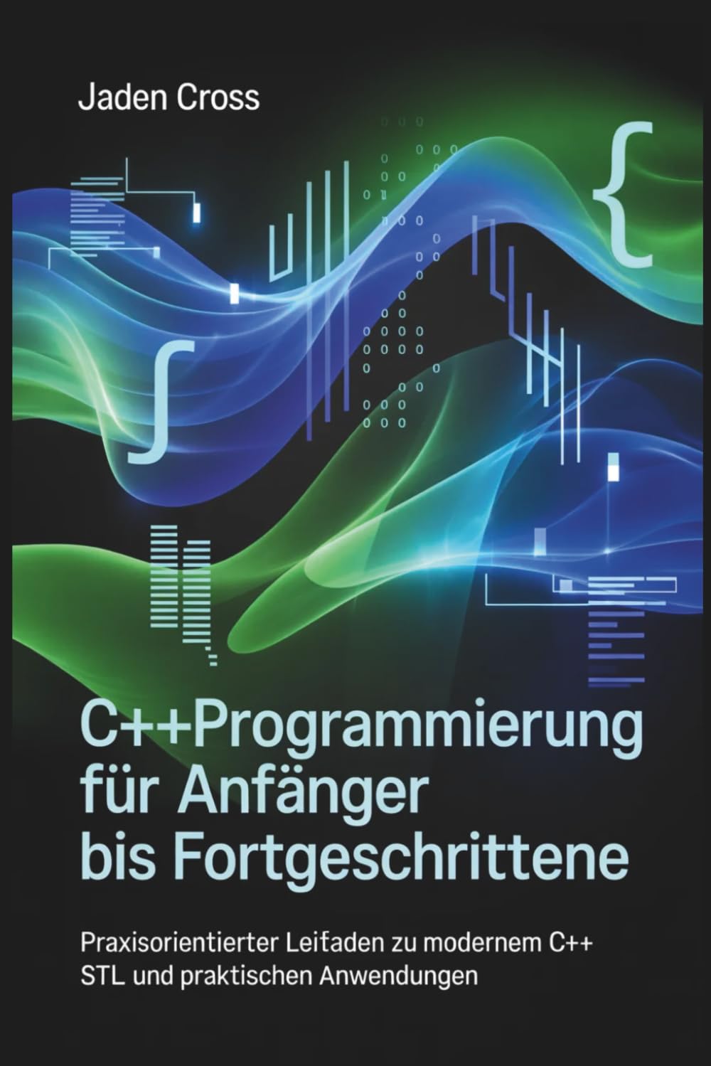 C++-Programmierung für Anfänger bis Fortgeschrittene: Praxisorientierter Leitfaden zu modernem C++, STL und praktischen Anwendungen