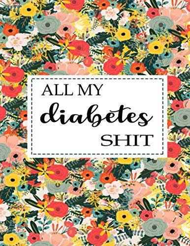  All My Diabetes Shit: 59 Week Blood Sugar Tracking Journal With Notes - Weekly Blood Sugar Diary - Daily Diabetic Glucose Tracker Log Book 4 Time ... For Your Super mom or Grandma! Floral Edition