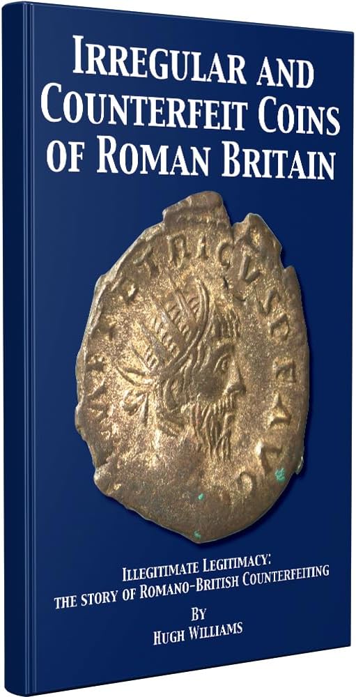 Irregular and Counterfeit Coins of Roman Britain: Illegitimate Legitimacy: The Story of Romano-British Counterfeiting