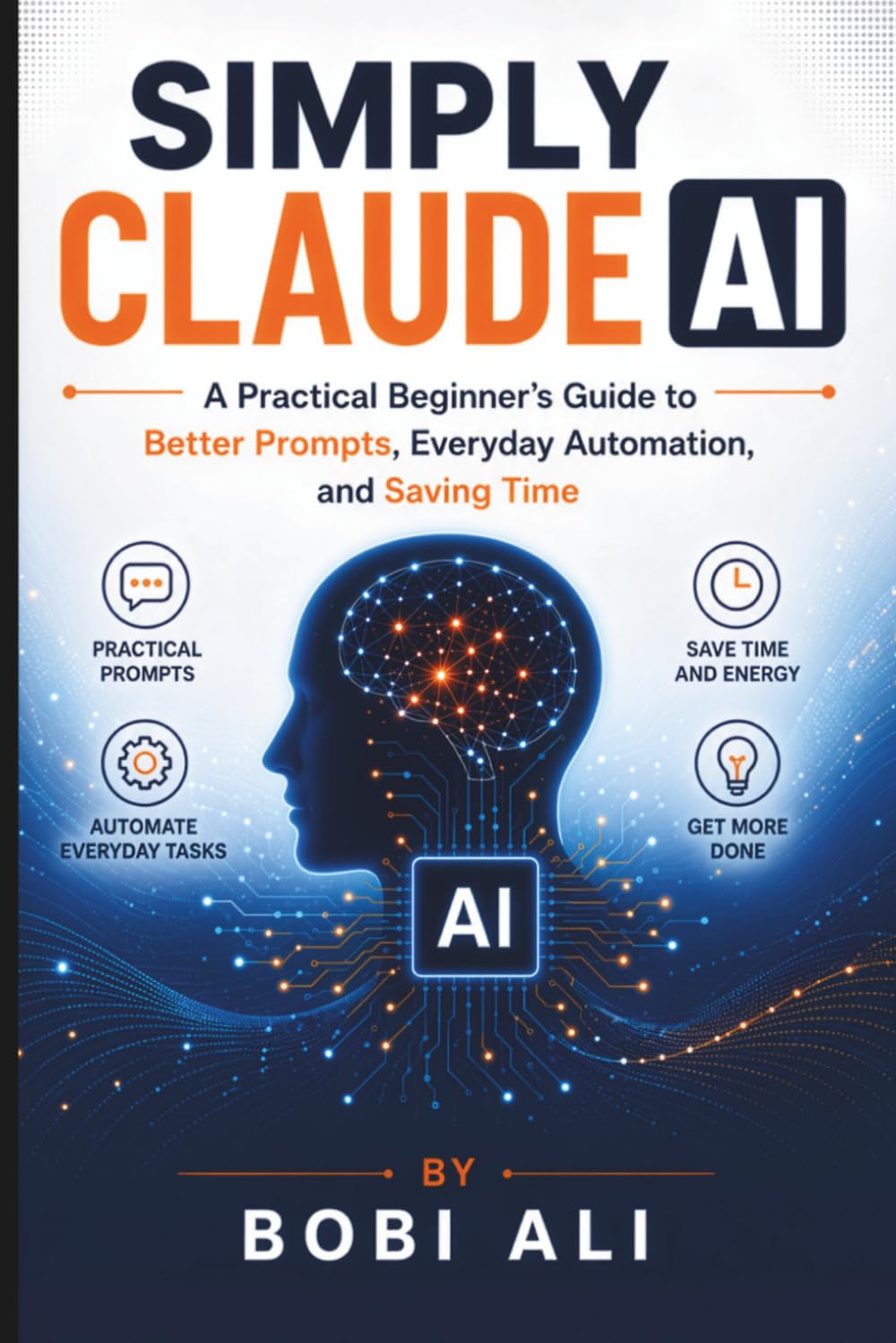Simply Claude AI: A Practical Beginner’s Guide to Better Prompts, Everyday Automation, and Saving Time