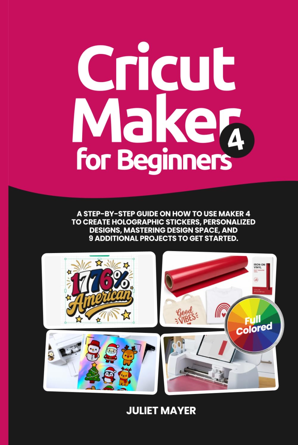 Cricut Maker 4 for Beginners: A Step-by-Step Guide on How to Use Maker 4 to Create Holographic Stickers, Personalized Designs, Mastering Design Space, and 9 Additional Projects to Get Started