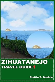 ZIHUATANEJO TRAVEL GUIDE: Your Essential Zihuatanejo Travel Handbook: Itineraries, Beaches, Culture, Cuisine, Adventures & Local Secrets