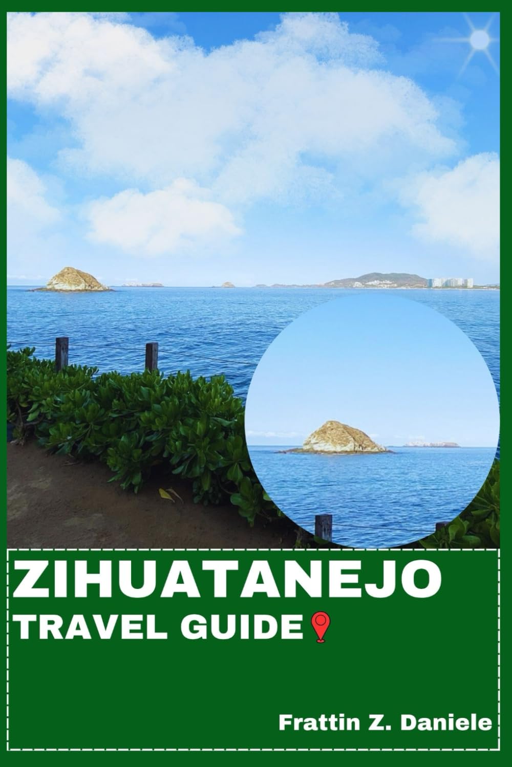 ZIHUATANEJO TRAVEL GUIDE: Your Essential Zihuatanejo Travel Handbook: Itineraries, Beaches, Culture, Cuisine, Adventures & Local Secrets