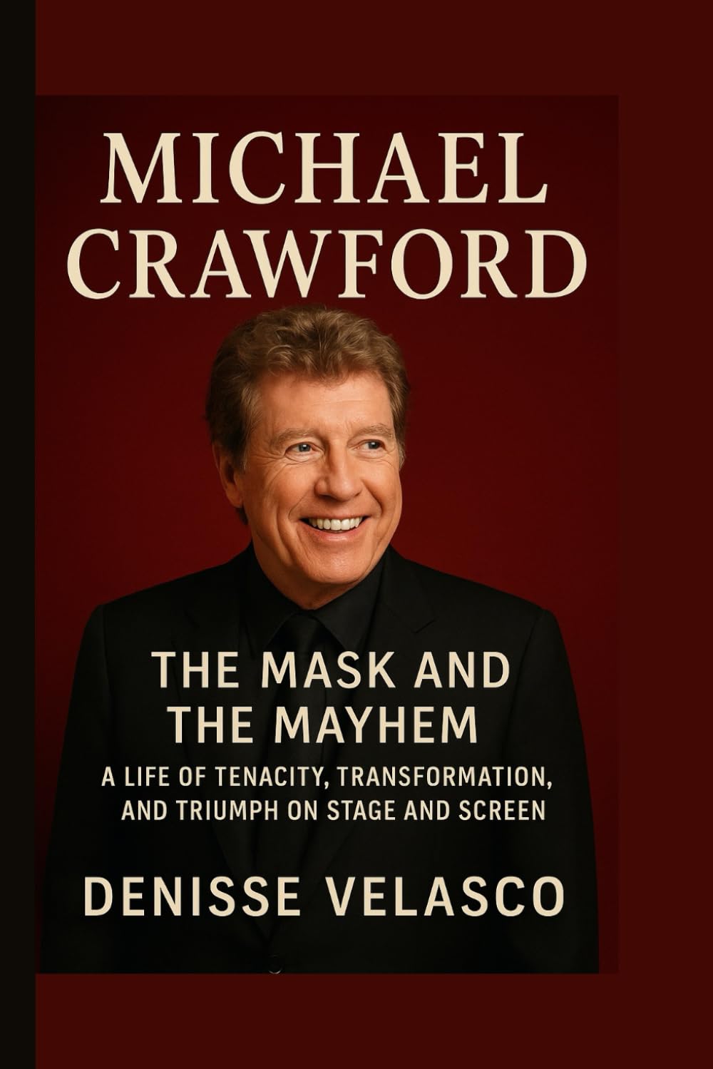 Michael Crawford: The Mask and the Mayhem A Life of Tenacity, Transformation, and Triumph on Stage and Screen