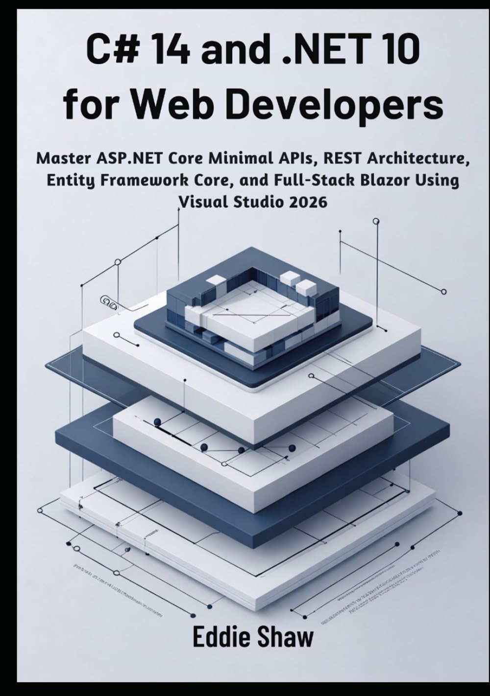 C# 14 and .NET 10 for Web Developers: Master ASP.NET Core Minimal APIs, REST Architecture, Entity Framework Core, and Full-Stack Blazor Using Visual Studio 2026