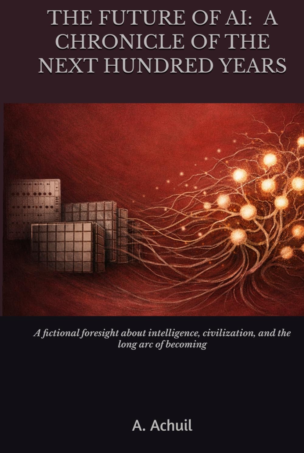 The Future of AI: A Chronicle of the Next Hundred Years: A fictional foresight book about intelligence, civilization, and the long arc of becoming
