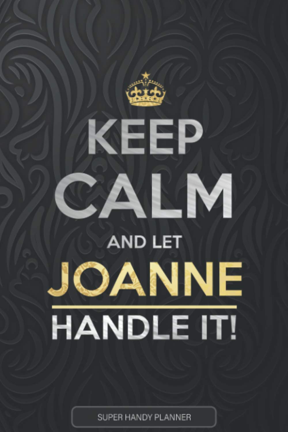 Joanne: Keep Calm And Let Joanne Handle It - Joanne Name Custom Gift Planner Calendar Notebook Journal
