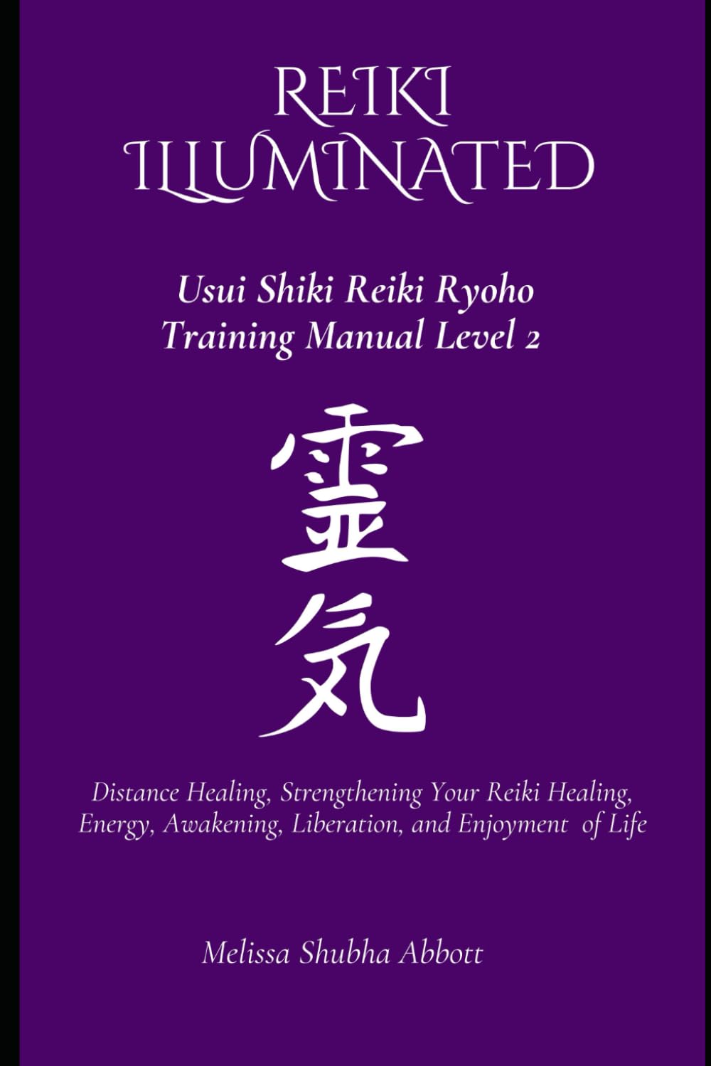 REIKI Illuminated Usui Shiki Reiki Ryoho Training Manual Level 2: Distance Healing, Strengthening Your Reiki Healing, Energy, Awakening, Liberation, and Enjoyment of Life