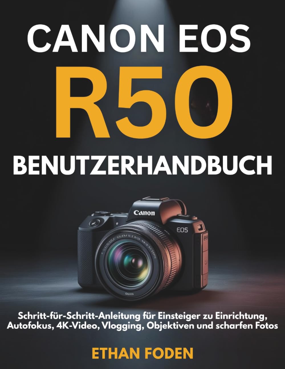 Canon EOS R50 Benutzerhandbuch: Schritt-für-Schritt-Anleitung für Einsteiger zu Einrichtung, Autofokus, 4K-Video, Vlogging, Objektiven und scharfen Fotos