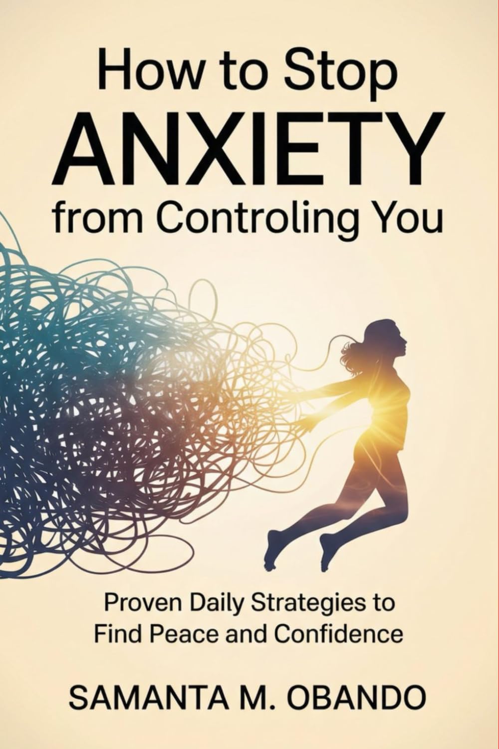 How to Stop Anxiety from Controlling You: Proven Daily Strategies to Find Peace and Confidence
