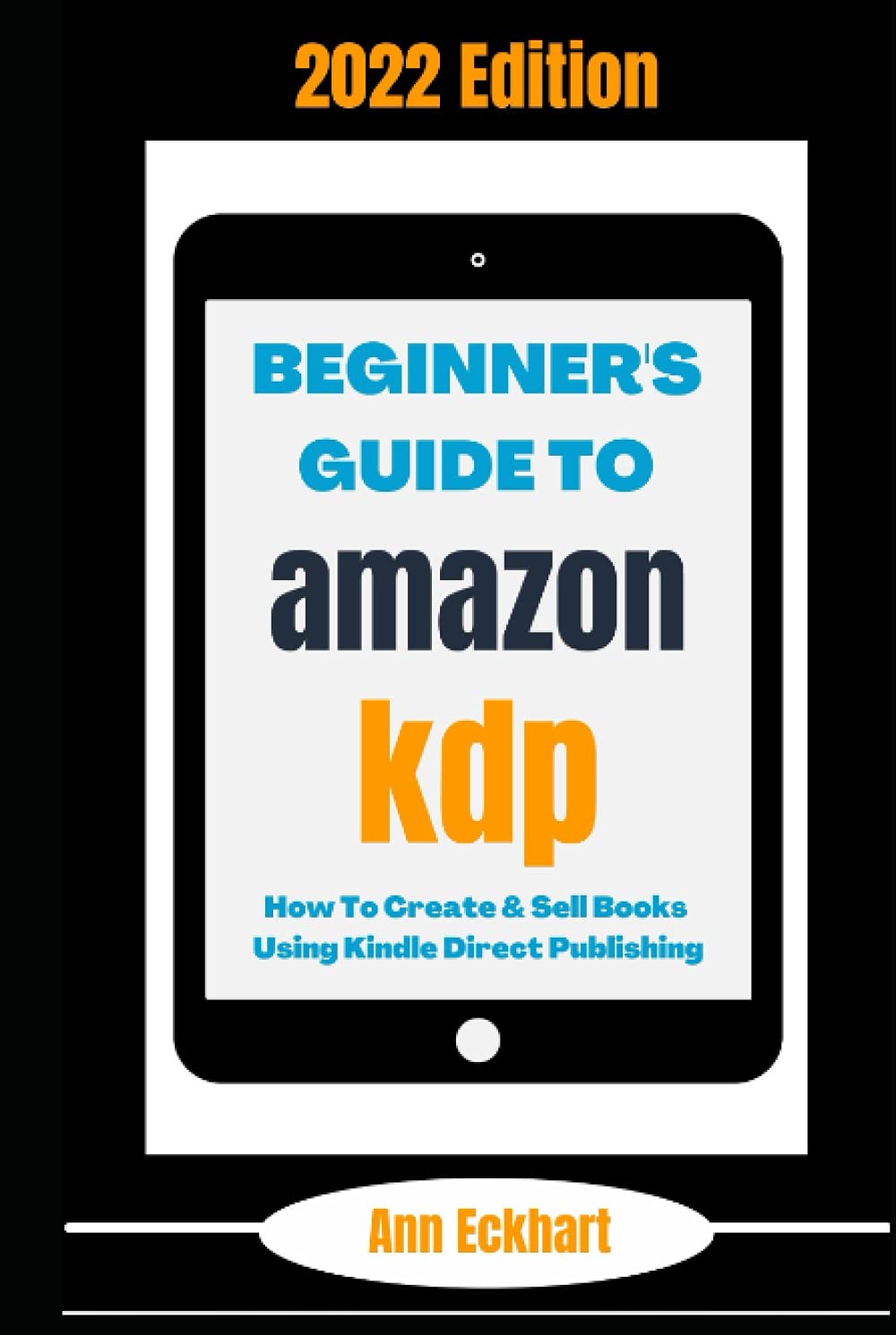 Beginner's Guide To Amazon KDP 2022 Edition: How To Create & Sell Books Using Kindle Direct Publishing (Amazon KDP Self-Publishing)