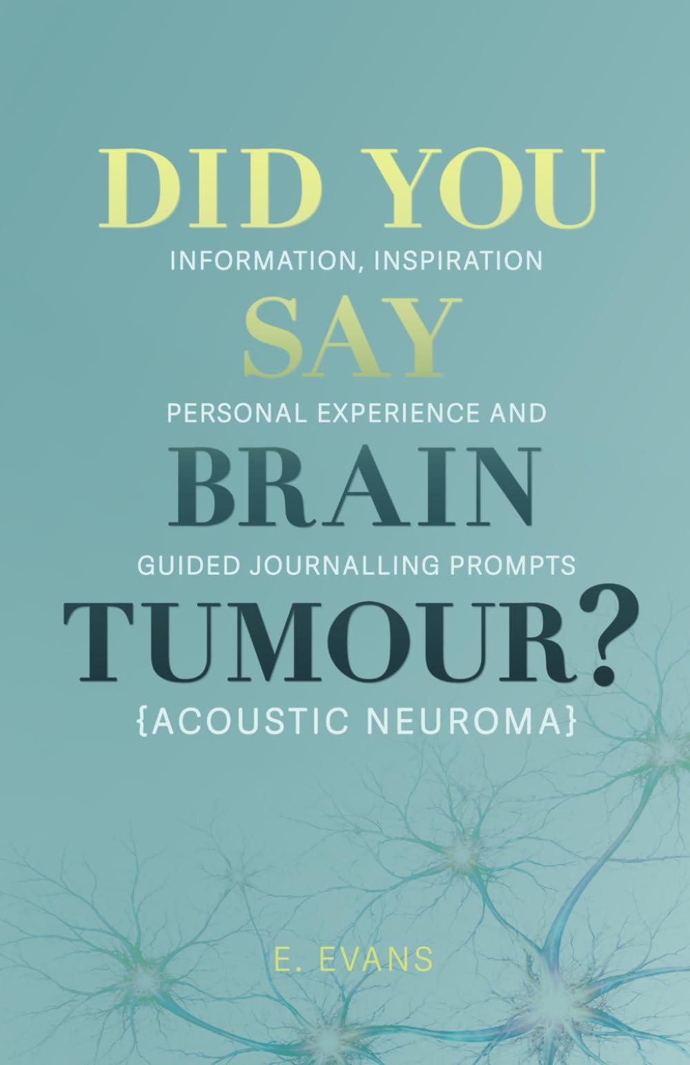 Did You Say Brain Tumour? (Acoustic Neuroma): Information, inspiration, personal experience and guided journalling prompts