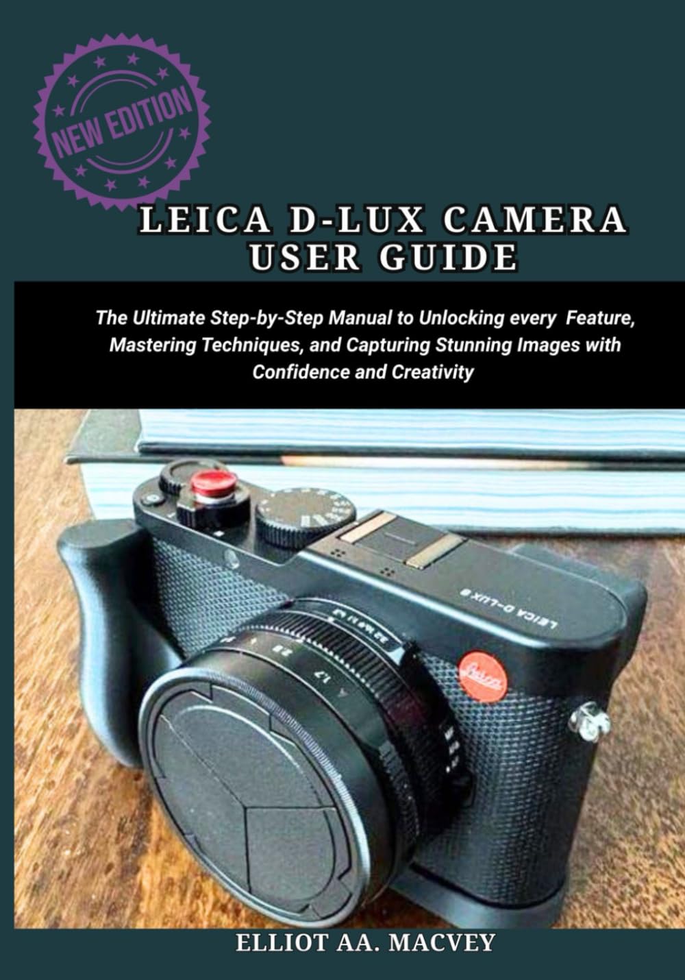 LEICA D-LUX 8 CAMERA USER GUIDE: The Ultimate Step-by-Step Manual to unlocking every feature, mastering techniques, and capturing stunning images with confidence and creativity.