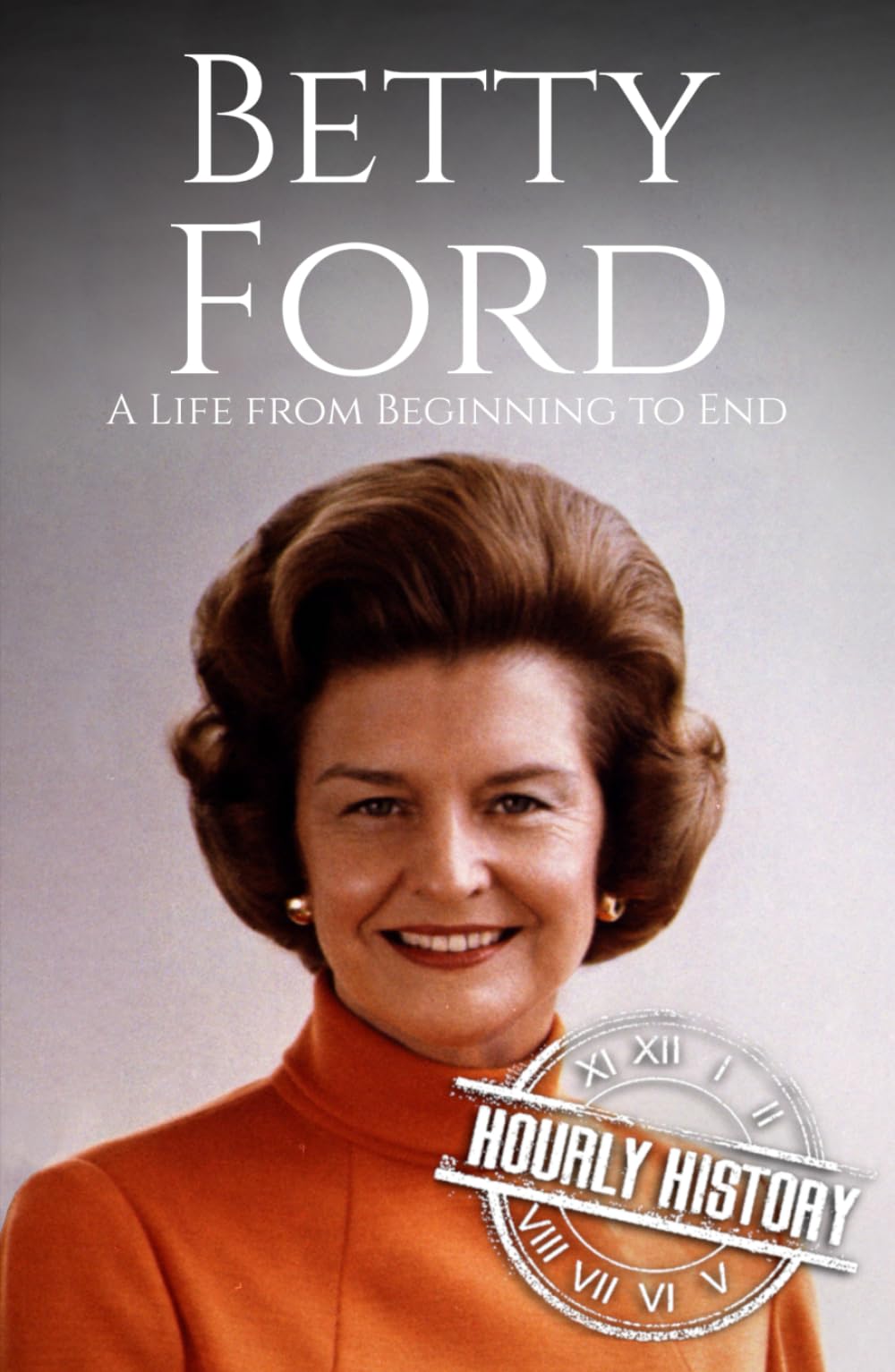 Betty Ford: A Life from Beginning to End (First Ladies of the United States)
