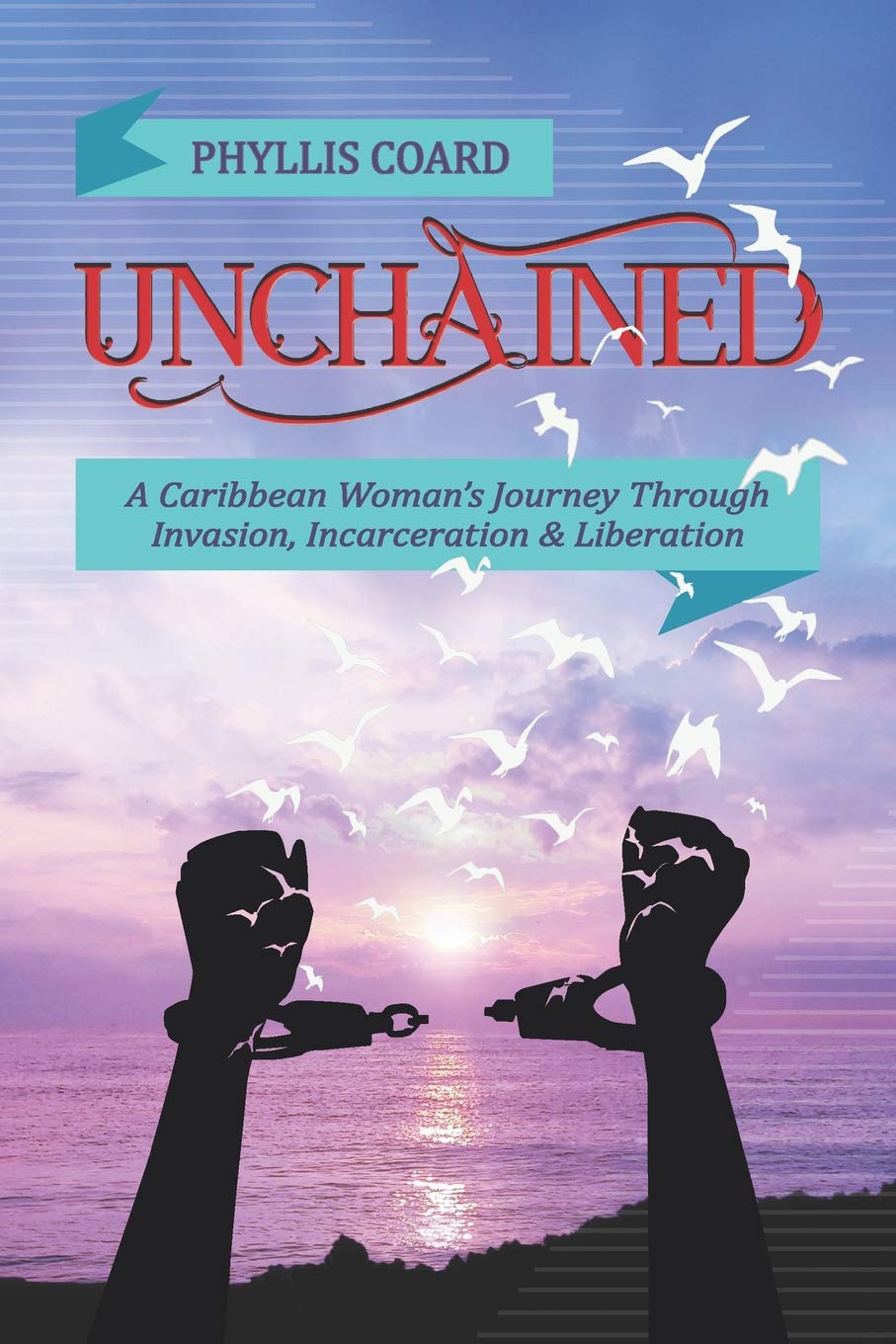 Unchained: A Caribbean Woman’s Journey Through Invasion, Incarceration and Liberation