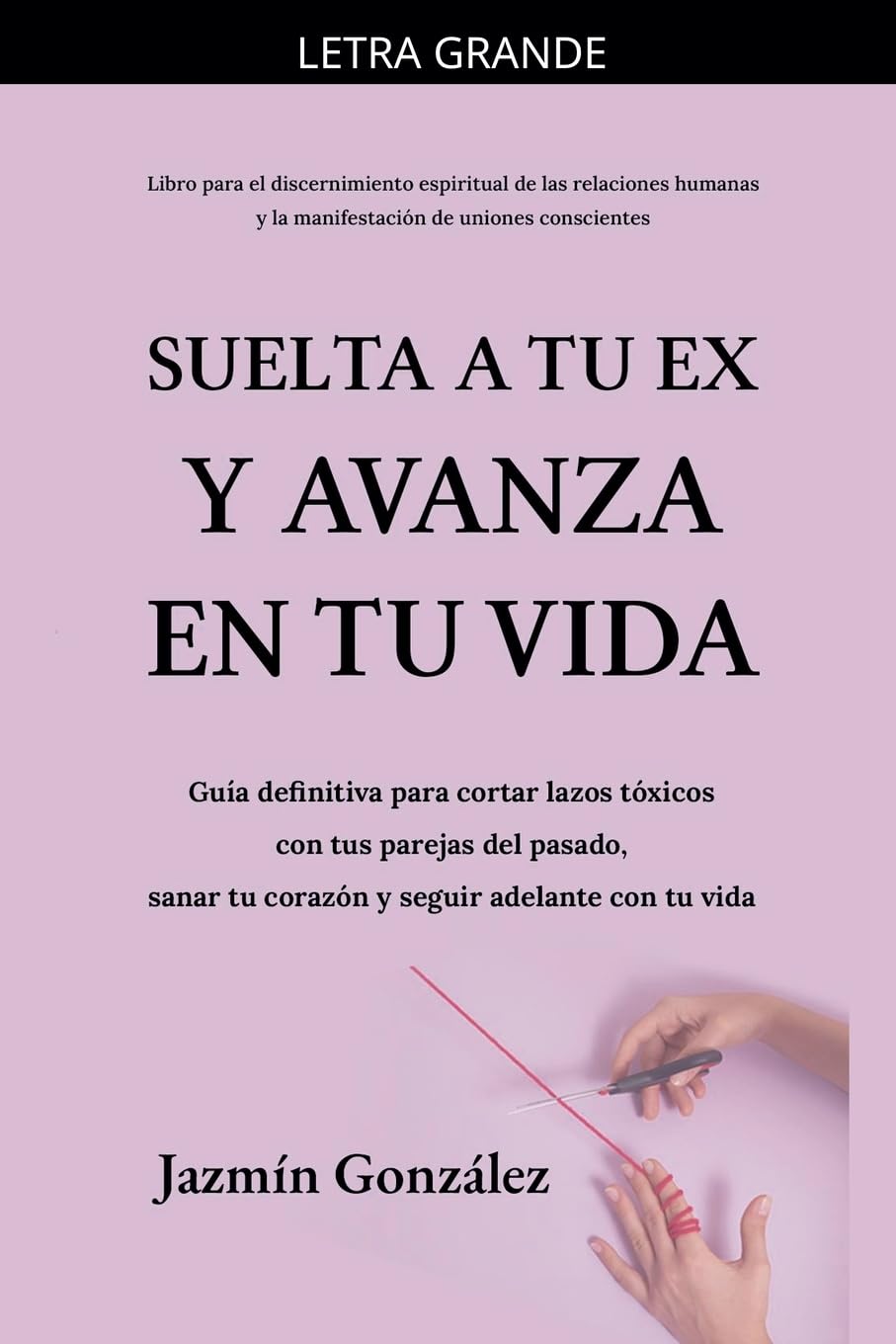 Suelta a tu ex y avanza en tu vida: Guía definitiva para cortar lazos tóxicos con tus parejas del pasado, sanar tu corazón y seguir adelante con tu ... Aplicada a Las Relaciones Humanas)