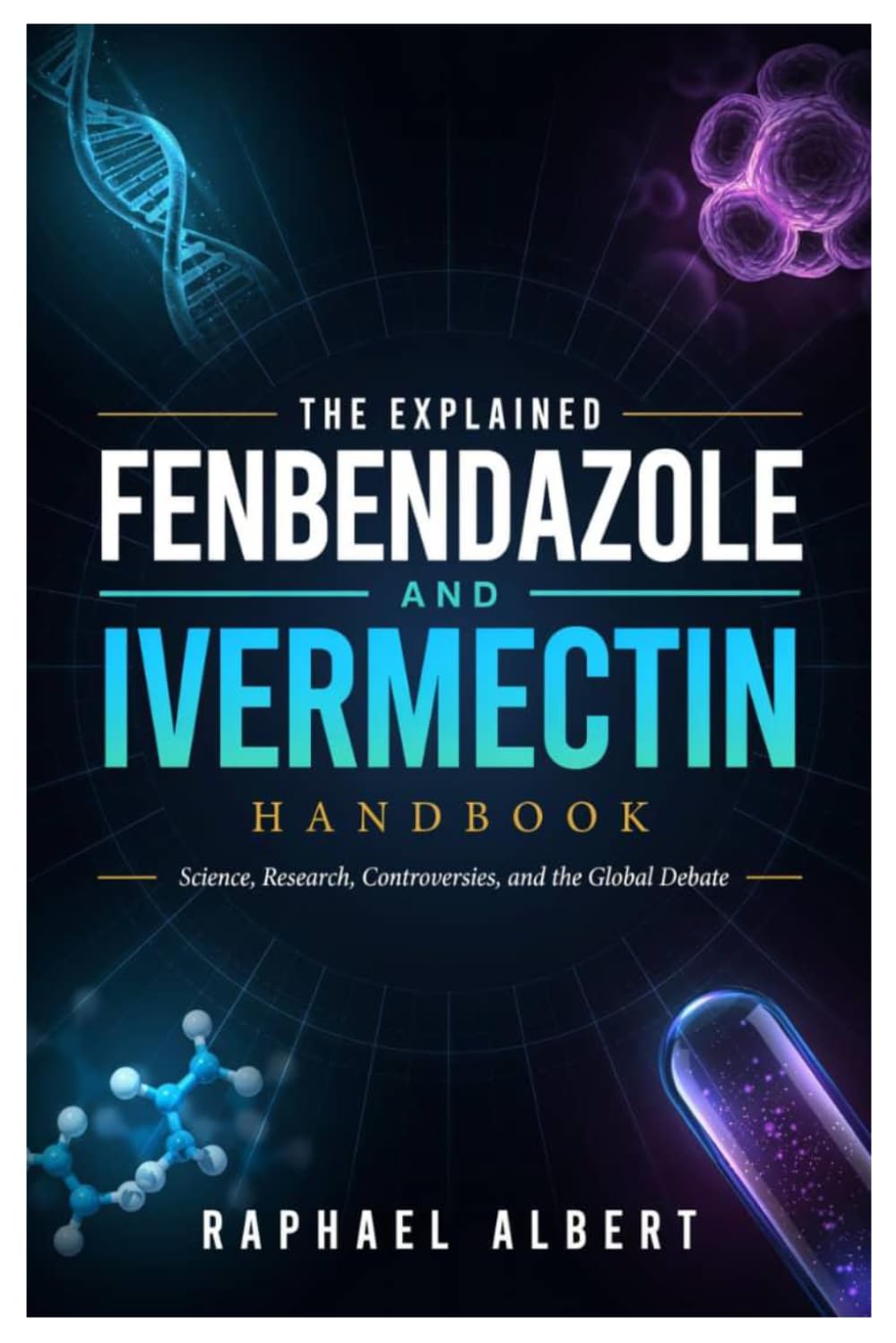 THE EXPLAINED FENBENDAZOLE AND IVERMECTIN HANDBOOK: Science, Research, Controversies, and the Global Debate
