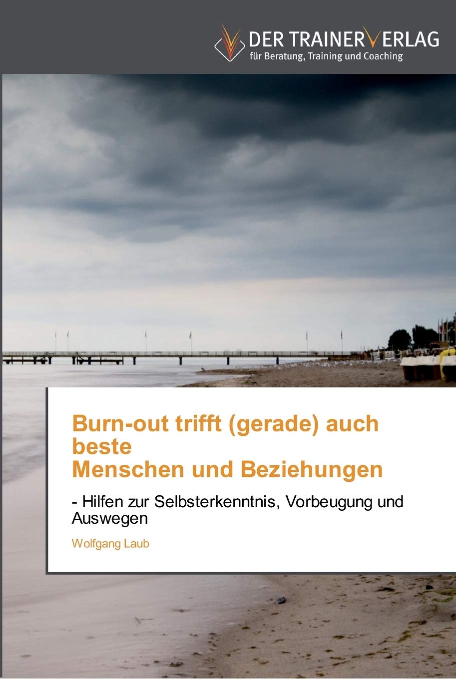 Burn-out trifft (gerade) auch beste Menschen und Beziehungen: - Hilfen zur Selbsterkenntnis, Vorbeugung und Auswegen