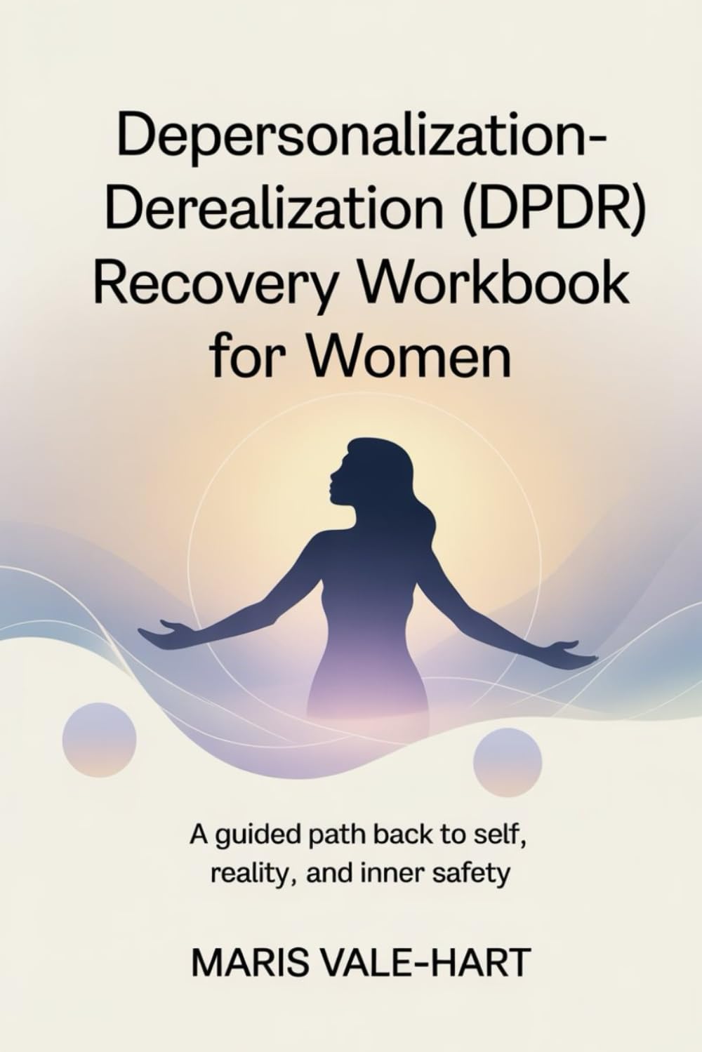 Depersonalization - Derealization (DPDR) Recovery Workbook for Women: A Guided Path Back to Self, Reality, and Inner Safety