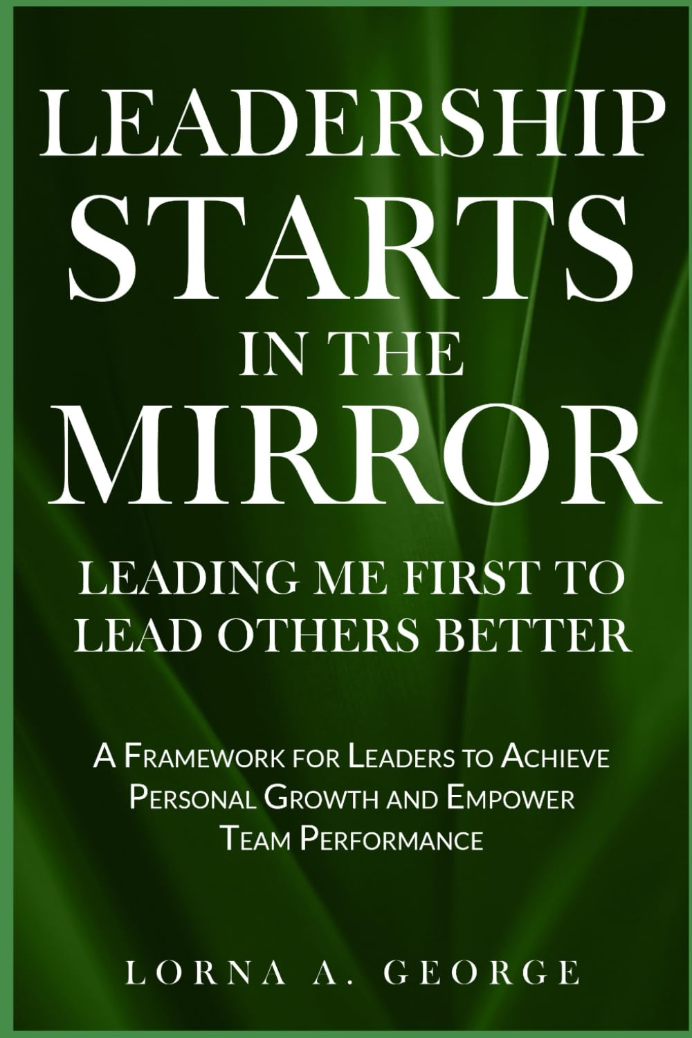 Leadership Starts In The Mirror: Leading Me First to Lead Others Better