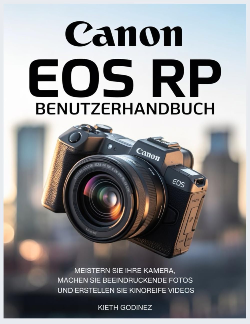 Canon EOS RP Benutzerhandbuch: Meistern Sie Ihre Kamera, machen Sie beeindruckende Fotos und erstellen Sie kinoreife Videos