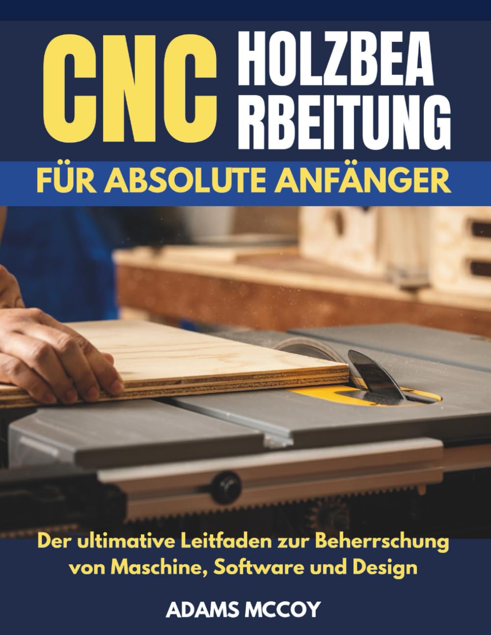 CNC- HOLZBEARBEITU NG FÜR ABSOLUTE ANFÄNGER: Der ultimative Leitfaden zur Beherrschung von Maschine, Software und Design