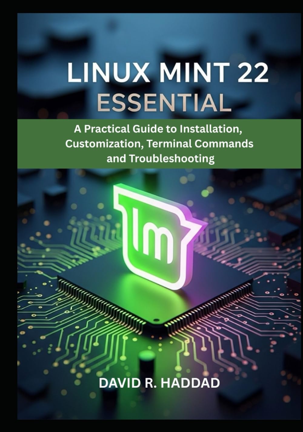 LINUX MINT 22 ESSENTIAL: A Practical Guide to Installation, Customization, Terminal Commands, and Troubleshooting (Modern Linux & Shell Scripting)