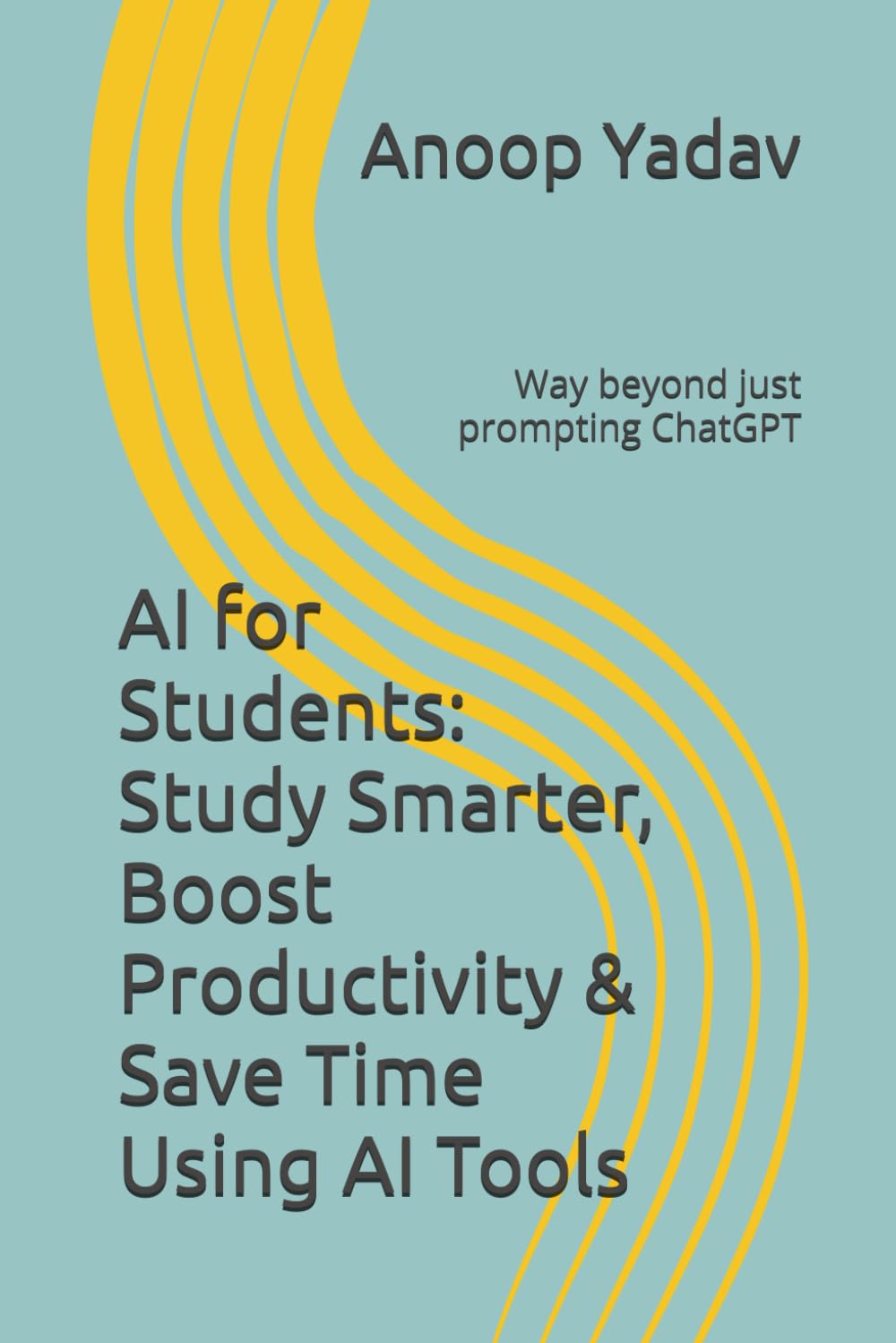 AI for Students: Study Smarter, Boost Productivity & Save Time Using AI Tools: (Not Just ChatGPT Prompting)