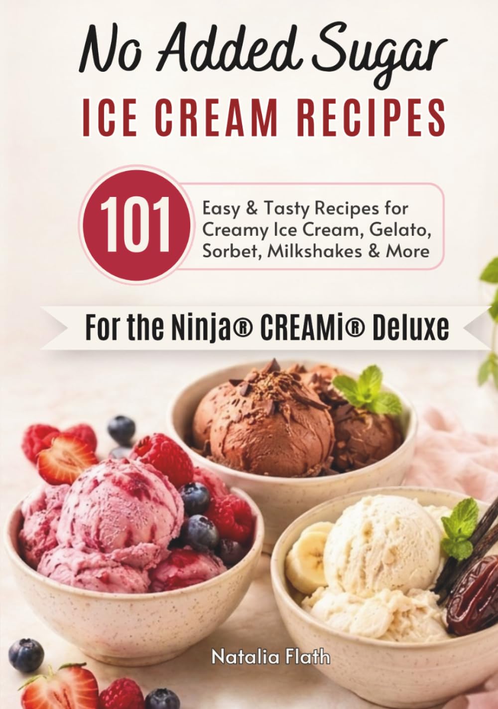 No Added Sugar Ice Cream Recipes for the Ninja CREAMi Deluxe: 101 Easy & Tasty Recipes for Creamy Ice Cream, Gelato, Sorbet, Milkshakes & More