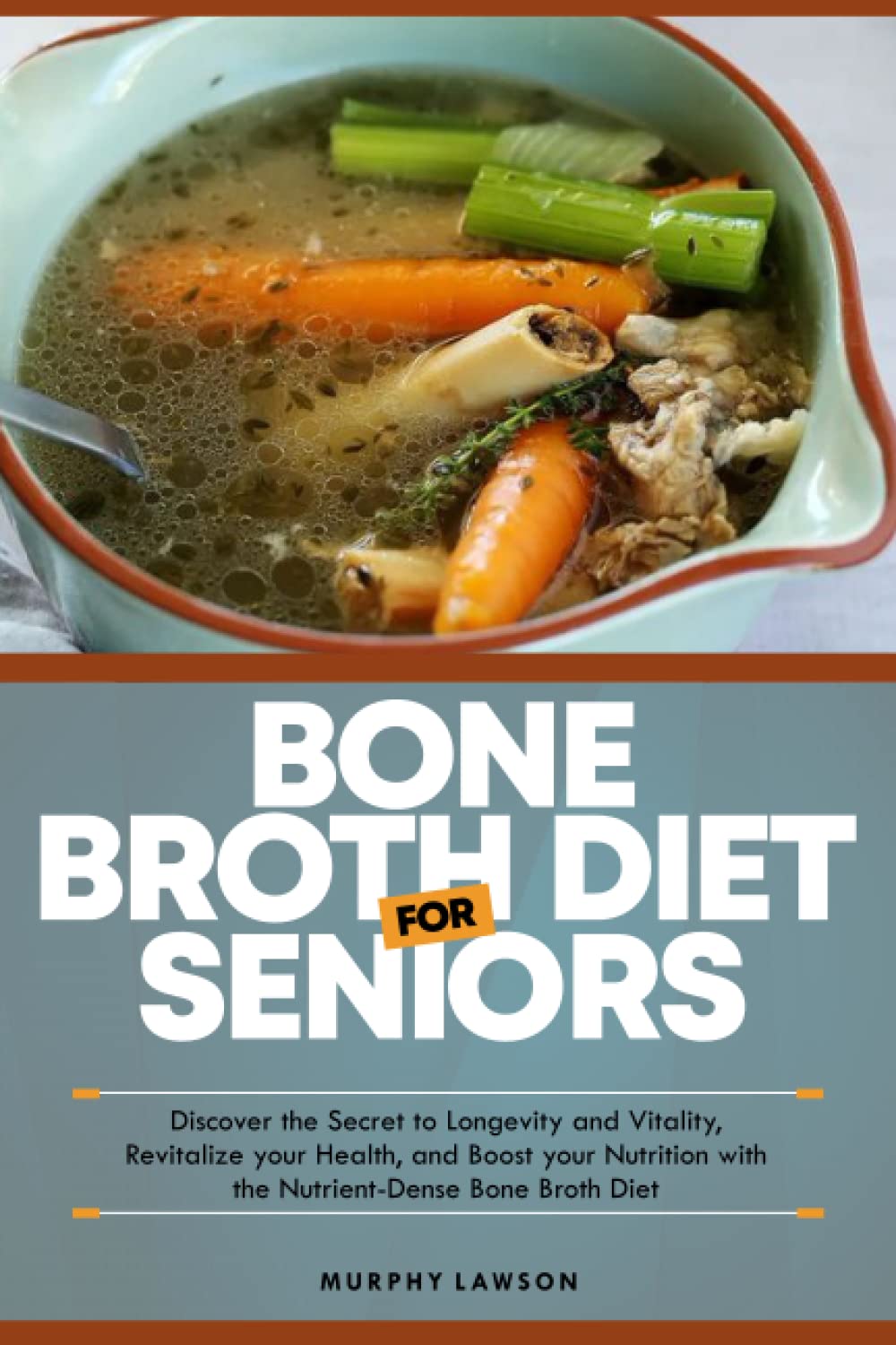 BONE BROTH DIET FOR SENIORS: Discover the Secret to Longevity and Vitality, Revitalize your Health, and Boost your Nutrition with the Nutrient-Dense Bone Broth Diet