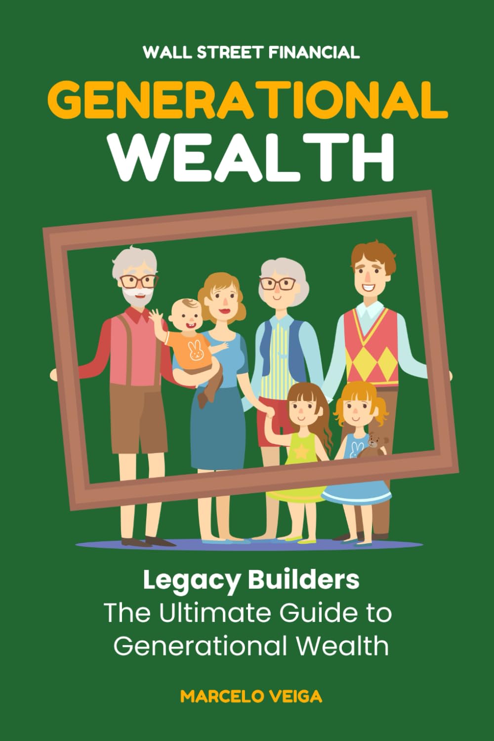 GENERATIONAL WEALTH: Legacy Builders The Ultimate Guide to Generational Wealth (WALL STREET FINANCIAL)