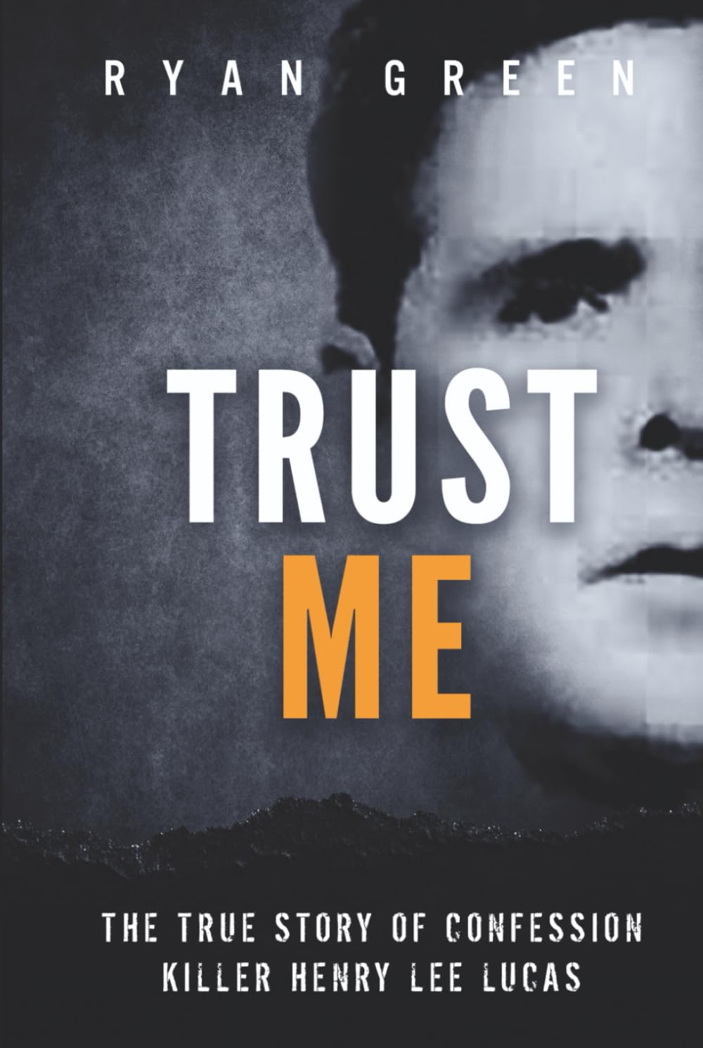 Trust Me: The True Story of Confession Killer Henry Lee Lucas (True Crime)