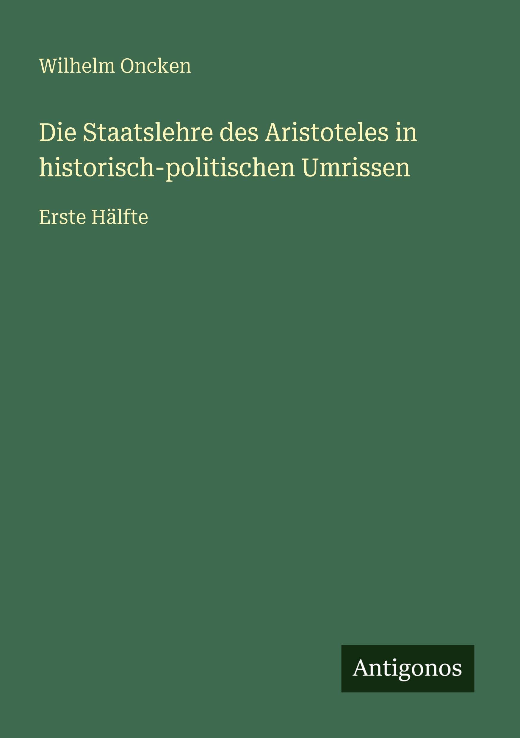 Die Staatslehre des Aristoteles in historisch-politischen Umrissen: Erste Hälfte