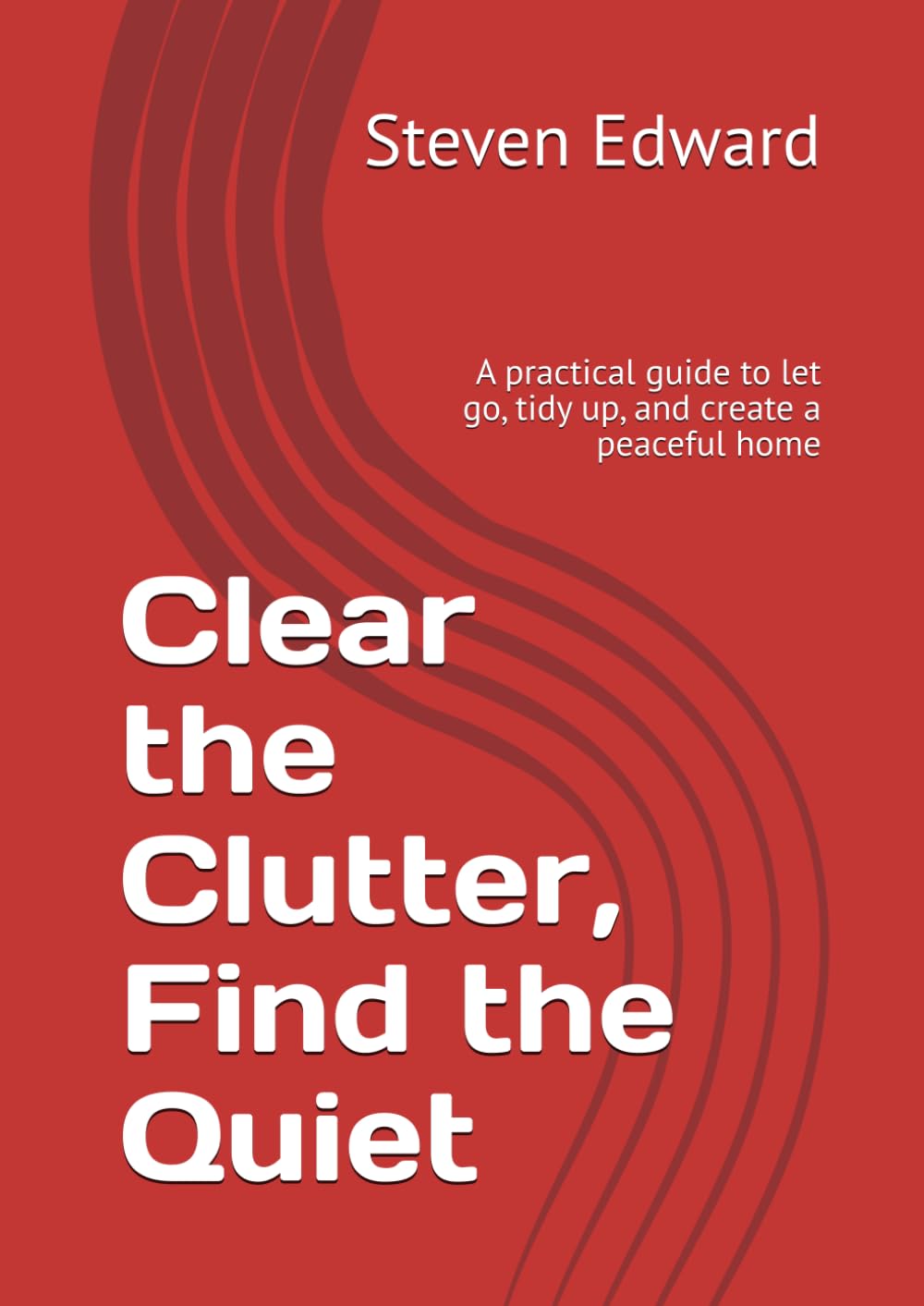 Clear the Clutter, Find the Quiet: A practical guide to let go, tidy up, and create a peaceful home (Decluttering Collection)