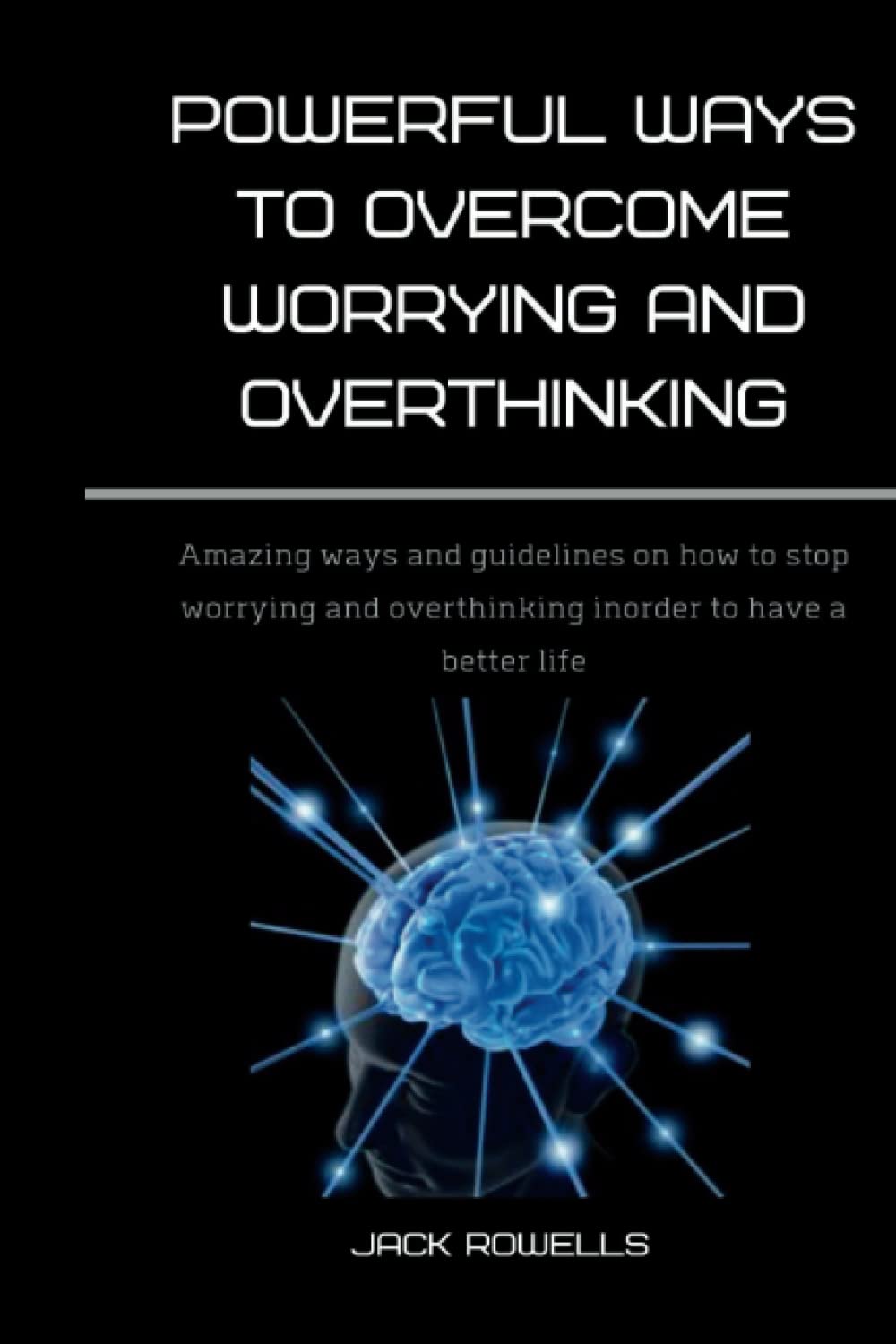 POWERFUL WAYS TO OVERCOME WORRYING AND OVERTHINKING: Amazing ways and guidelines on how to stop worrying and overthinking inorder to have a better life