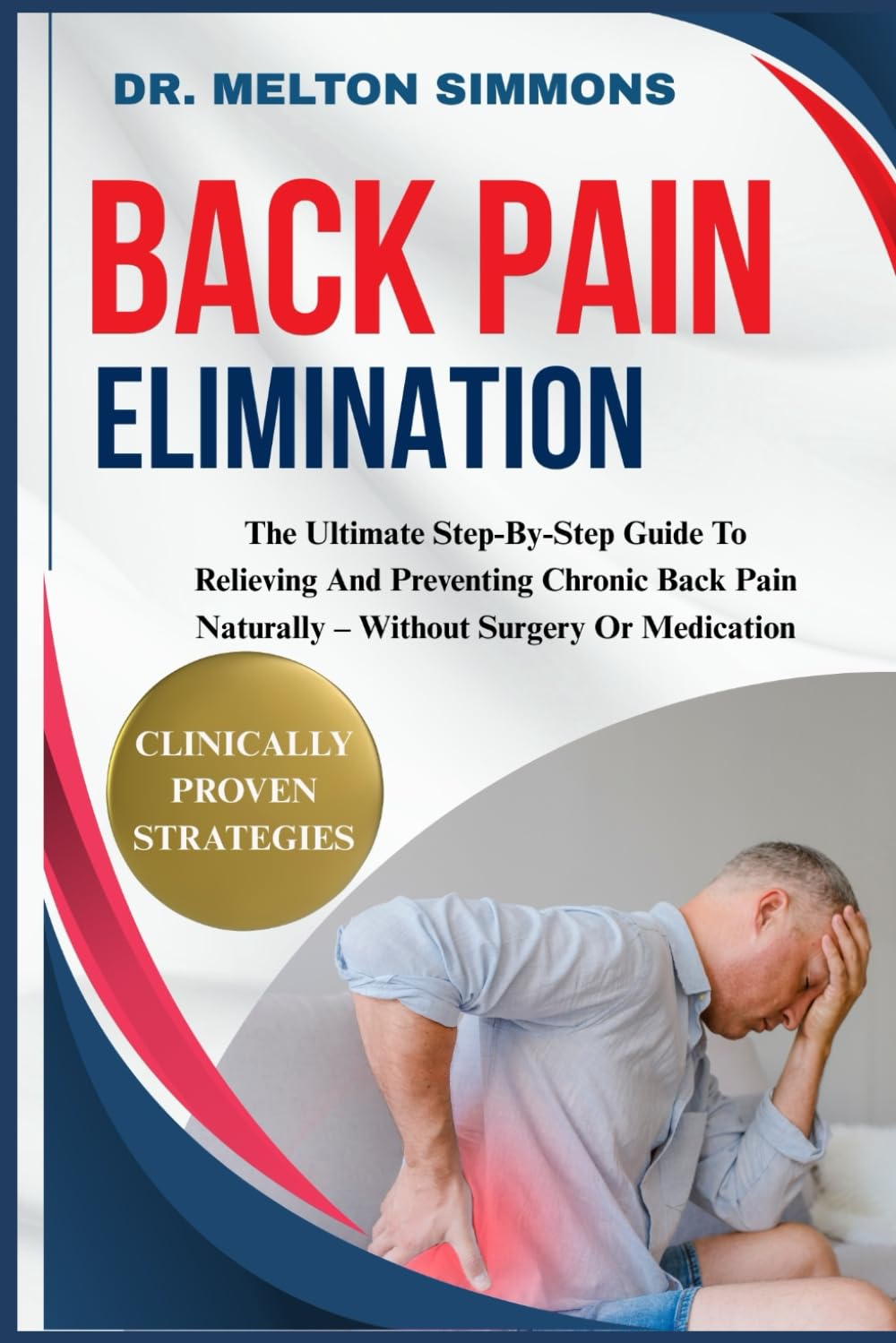 Back Pain Elimination: The Ultimate Step-By-Step Guide To Relieving And Preventing Chronic Back Pain Naturally – Without Surgery Or Medication