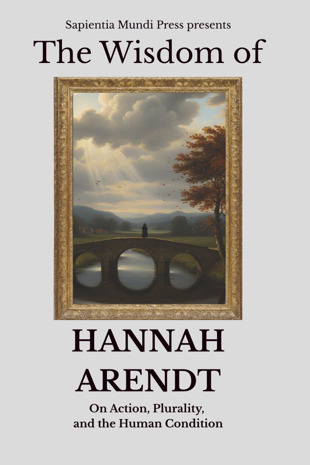 The Wisdom of Hannah Arendt: On Action, Plurality, and the Human Condition
