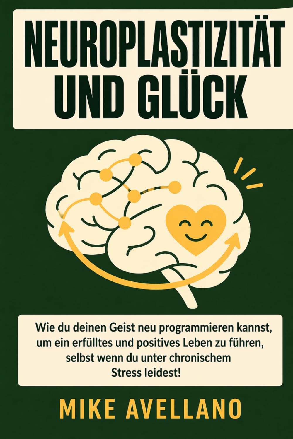 NEUROPLASTIZITÄT UND GLÜCK: Wie du deinen Geist neu programmieren kannst, um ein erfülltes und positives Leben zu führen, selbst wenn du unter chronischem Stress leidest!