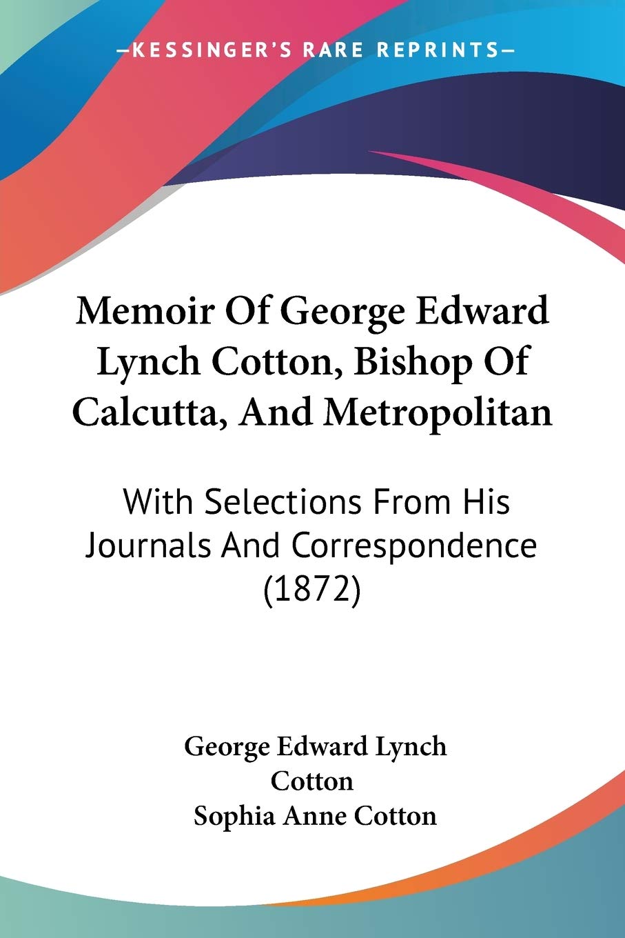 Memoir Of George Edward Lynch Cotton, Bishop Of Calcutta, And Metropolitan: With Selections From His Journals And Correspondence (1872)