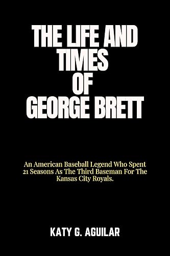 THE LIFE AND TIMES OF GEORGE BRETT: An American Baseball Legend Who Spent 21 Seasons As The Third Baseman For The Kansas City Royals. (BIOGRAPHY OF RICH ... BASEBALL PLAYERS IN HISTORY Book 1)