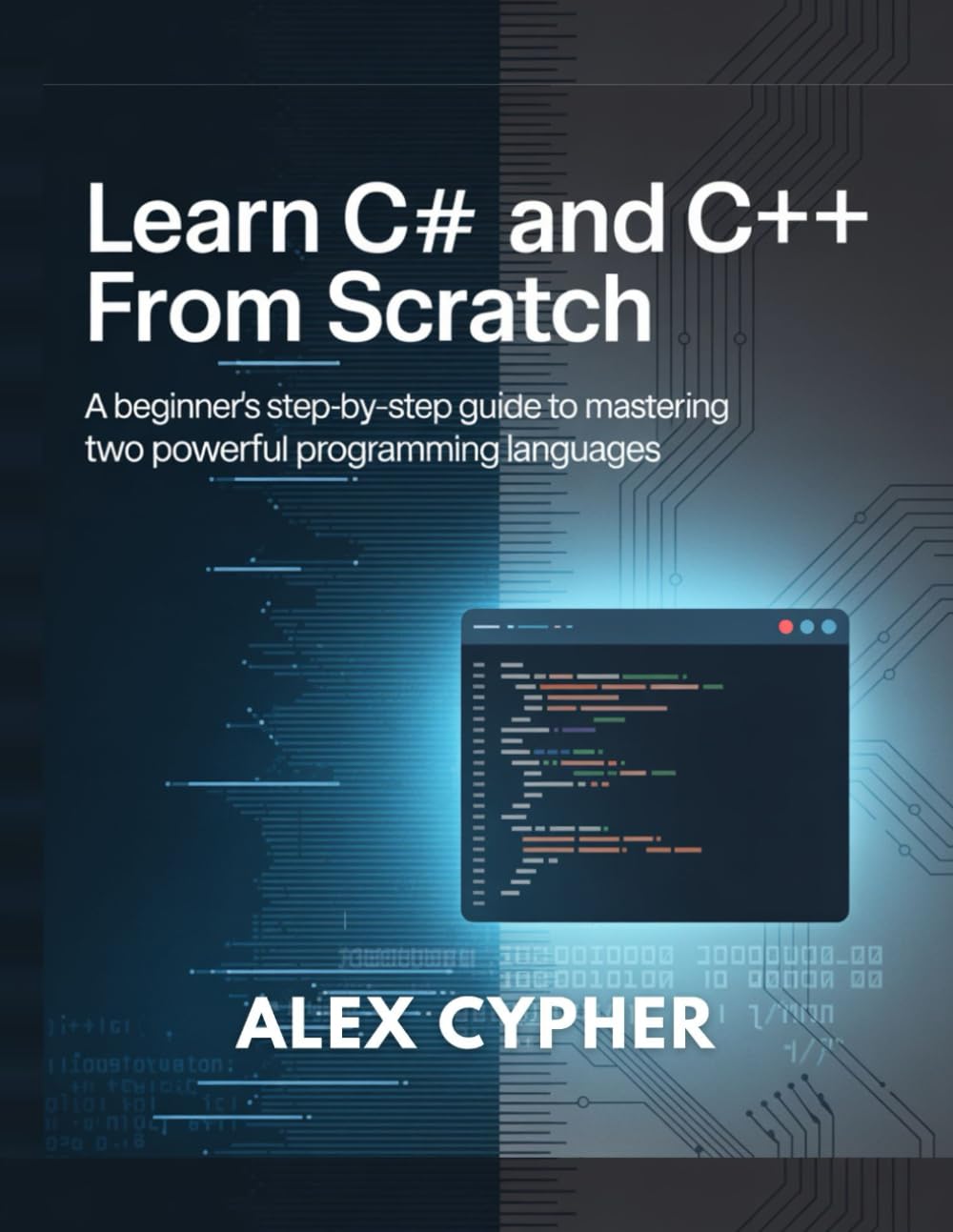 LEARN C# AND C++ FROM SCRATCH: A Beginner’s Step-by-Step Guide to Mastering Two Powerful Programming Languages