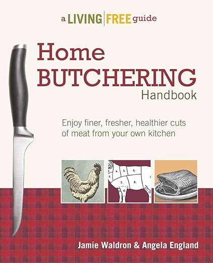 Home Butchering Handbook: Enjoy Finer, Fresher, Healthier Cuts of Meat from Your Own Kitchen (A Living Free Guide)